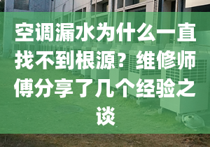 空調(diào)漏水為什么一直找不到根源？維修師傅分享了幾個(gè)經(jīng)驗(yàn)之談