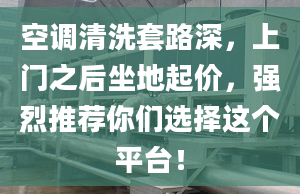 空調(diào)清洗套路深，上門之后坐地起價，強烈推薦你們選擇這個平臺！