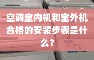 空調(diào)室內(nèi)機和室外機合格的安裝步驟是什么？