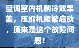 空調(diào)室內(nèi)機制冷效果差，壓縮機頻繁啟動，原來是這個故障問題！