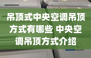 吊頂式中央空調吊頂方式有哪些 中央空調吊頂方式介紹