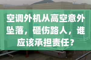 空調(diào)外機(jī)從高空意外墜落，砸傷路人，誰(shuí)應(yīng)該承擔(dān)責(zé)任？