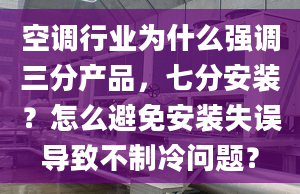 空調(diào)行業(yè)為什么強(qiáng)調(diào)三分產(chǎn)品，七分安裝？怎么避免安裝失誤導(dǎo)致不制冷問(wèn)題？