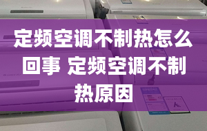 定頻空調(diào)不制熱怎么回事 定頻空調(diào)不制熱原因