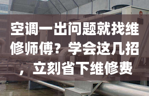 空調(diào)一出問(wèn)題就找維修師傅？學(xué)會(huì)這幾招，立刻省下維修費(fèi)