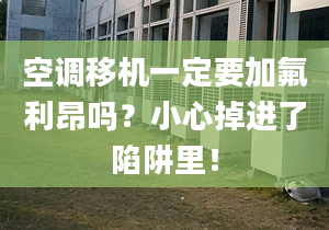 空調移機一定要加氟利昂嗎？小心掉進了陷阱里！