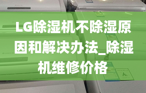 LG除濕機不除濕原因和解決辦法_除濕機維修價格