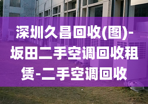 深圳久昌回收(圖)-坂田二手空調(diào)回收租賃-二手空調(diào)回收