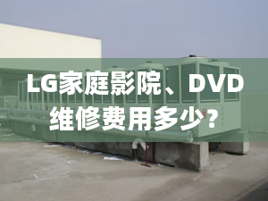 LG家庭影院、DVD維修費用多少？