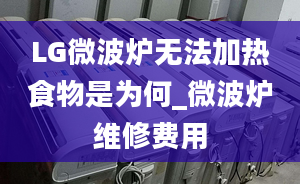 LG微波爐無法加熱食物是為何_微波爐維修費用