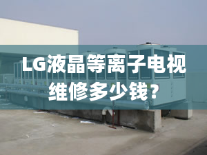 LG液晶等離子電視維修多少錢？