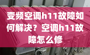 變頻空調h11故障如何解決？空調h11故障怎么修