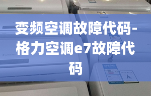 變頻空調故障代碼-格力空調e7故障代碼