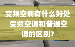 變頻空調有什么好處 變頻空調和普通空調的區(qū)別？