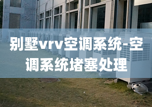 別墅vrv空調(diào)系統(tǒng)-空調(diào)系統(tǒng)堵塞處理