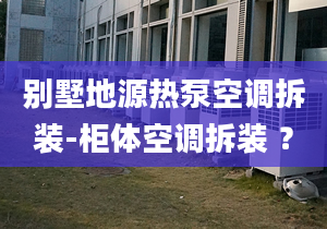 別墅地源熱泵空調(diào)拆裝-柜體空調(diào)拆裝 ？