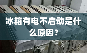 冰箱有電不啟動是什么原因？