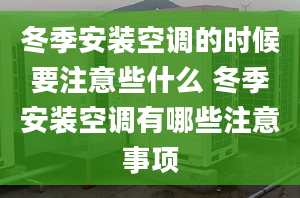 冬季安裝空調(diào)的時候要注意些什么 冬季安裝空調(diào)有哪些注意事項