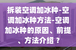 拆裝空調(diào)加冰種-空調(diào)加冰種方法-空調(diào)加冰種的原因、前提、方法介紹 ？