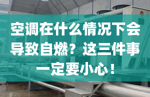 空調在什么情況下會導致自燃？這三件事一定要小心！