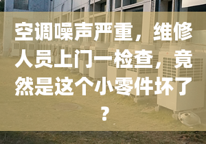 空調噪聲嚴重，維修人員上門一檢查，竟然是這個小零件壞了？