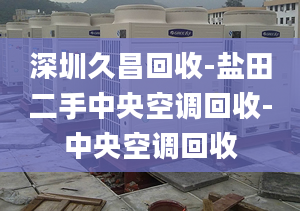 深圳久昌回收-鹽田二手中央空調回收-中央空調回收