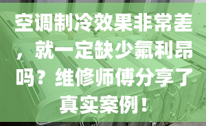 空調制冷效果非常差，就一定缺少氟利昂嗎？維修師傅分享了真實案例！