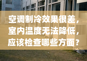 空調制冷效果很差，室內溫度無法降低，應該檢查哪些方面？