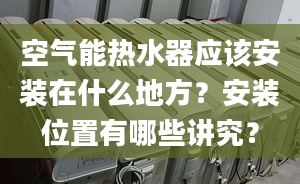 空氣能熱水器應(yīng)該安裝在什么地方？安裝位置有哪些講究？