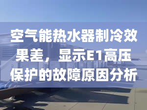 空氣能熱水器制冷效果差，顯示E1高壓保護的故障原因分析