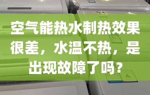 空氣能熱水制熱效果很差，水溫不熱，是出現(xiàn)故障了嗎？