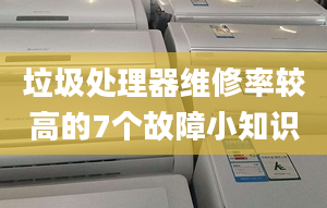 垃圾處理器維修率較高的7個故障小知識