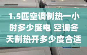 1.5匹空調制熱一小時多少度電 空調冬天制熱開多少度合適