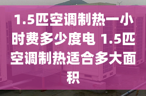 1.5匹空調制熱一小時費多少度電 1.5匹空調制熱適合多大面積