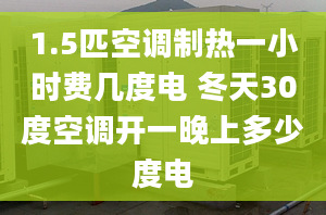 1.5匹空調制熱一小時費幾度電 冬天30度空調開一晚上多少度電