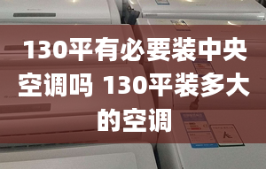 130平有必要裝中央空調(diào)嗎 130平裝多大的空調(diào)