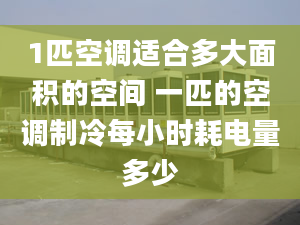 1匹空調(diào)適合多大面積的空間 一匹的空調(diào)制冷每小時(shí)耗電量多少