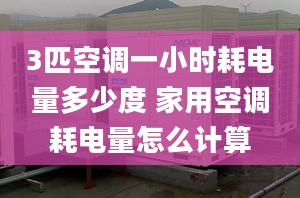 3匹空調一小時耗電量多少度 家用空調耗電量怎么計算