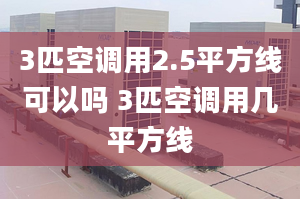 3匹空調(diào)用2.5平方線可以嗎 3匹空調(diào)用幾平方線