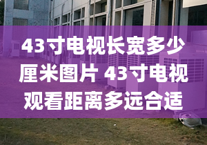 43寸電視長(zhǎng)寬多少厘米圖片 43寸電視觀看距離多遠(yuǎn)合適