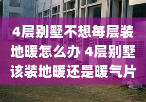 4層別墅不想每層裝地暖怎么辦 4層別墅該裝地暖還是暖氣片