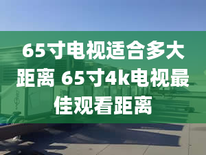 65寸電視適合多大距離 65寸4k電視最佳觀看距離