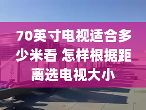 70英寸電視適合多少米看 怎樣根據距離選電視大小