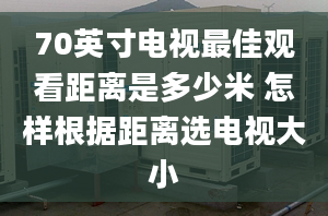 70英寸電視最佳觀看距離是多少米 怎樣根據距離選電視大小