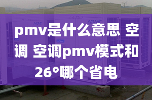 pmv是什么意思 空調(diào) 空調(diào)pmv模式和26°哪個省電