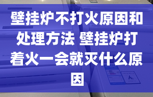 壁掛爐不打火原因和處理方法 壁掛爐打著火一會就滅什么原因