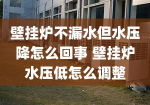 壁掛爐不漏水但水壓降怎么回事 壁掛爐水壓低怎么調(diào)整