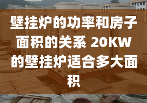 壁掛爐的功率和房子面積的關(guān)系 20KW的壁掛爐適合多大面積