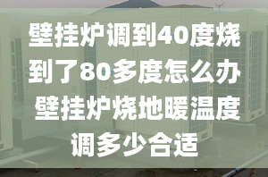 壁掛爐調(diào)到40度燒到了80多度怎么辦 壁掛爐燒地暖溫度調(diào)多少合適