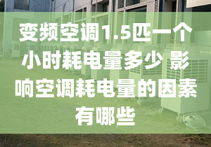 變頻空調1.5匹一個小時耗電量多少 影響空調耗電量的因素有哪些